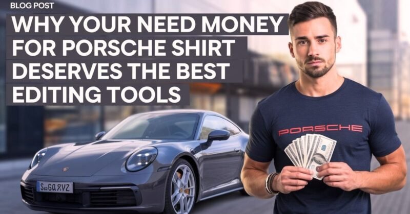 Why Your Need Money for Porsche Shirt Deserves the Best Editing Tools